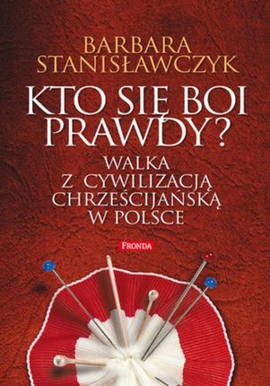 Kto Się Boi Prawdy? Walka Z Cywilizacją Chrześcijańską W Polsce