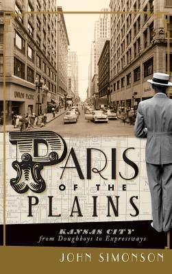 Paris of the Plains: Kansas City from Doughboys to Expressways (Simonson John)(Twarda)