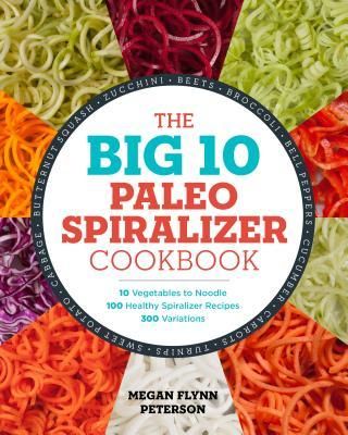 The Big 10 Paleo Spiralizer Cookbook: 10 Vegetables to Noodle, 100 Healthy Spiralizer Recipes, 300 Variations (Peterson Megan Flynn)(Paperback)
