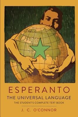 Esperanto: The Universal Language: The Student's Complete Text Book; Containing Full Grammar, Exercises, Conversations, Commercia (O'Connor J. C.)(Pap