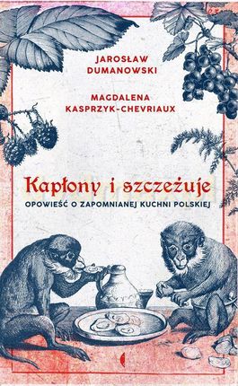 Kapłony i szczeżuje. Opowieść o zapomnianej kuchni polskiej - Jarosław Dumanowski, Magdalena Kasprzyk-Chevriaux