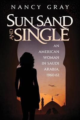 Sun, Sand and Single: An American Woman in Saudi Arabia, 1960-62 (Gray Nancy a.)(Paperback)