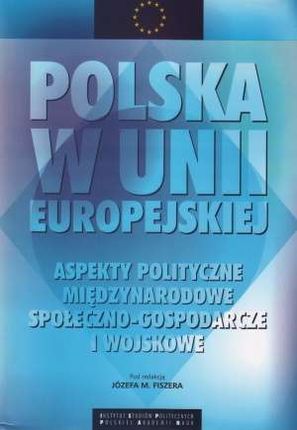 Polska w Unii Europejskiej aspekty polityczne międzynarodowe społeczno-gospodarcze i wojskowe