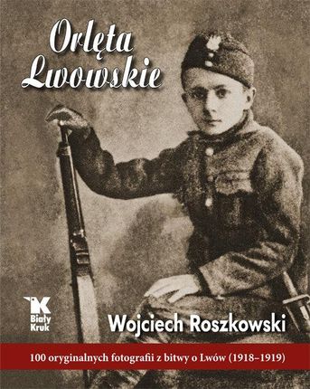 Orlęta lwowskie 100 oryginalnych fotografii z bitwy o lwów 1918-1919