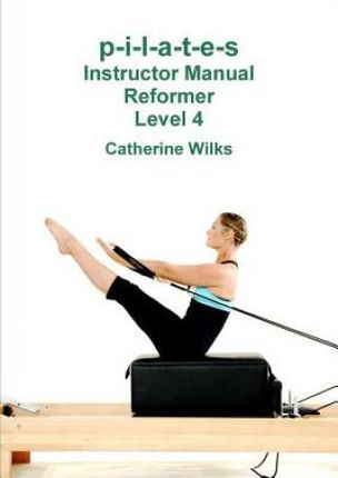 P-I-L-A-T-E-S Instructor Manual Reformer Level 4 (Wilks Catherine)