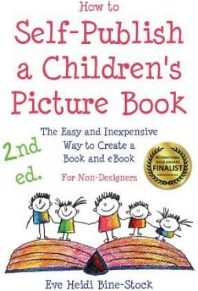 How to Self-Publish a Children's Picture Book 2nd Ed. (Bine-Stock Eve Heidi)