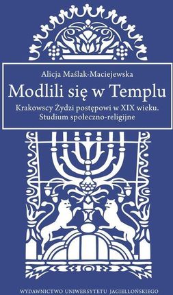 Modlili się w Templu. Krakowscy Żydzi postępowi w XIX wieku. Studium społeczno-religijne