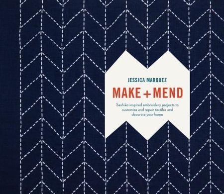 Make and Mend: Sashiko-Inspired Embroidery Projects to Customize and Repair Textiles and Decorate Your Home (Marquez Jessica)(Twarda)