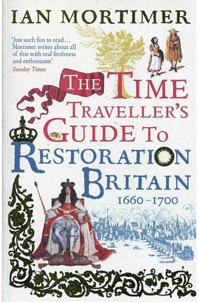 The Time Traveller's Guide to Restoration Britain 1660-1700