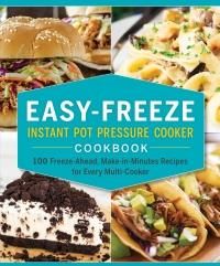 Easy-Freeze Instant Pot Pressure Cooker Cookbook: 100 Freeze-Ahead, Make-In-Minutes Recipes for Every Multi-Cooker