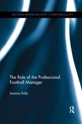 Role of the Professional Football Manager (Kelly Seamus (University College Dublin Ireland))