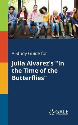 A Study Guide for Julia Alvarez's in the Time of the Butterflies (Gale Cengage Learning)