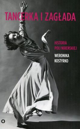Tancerka i zagłada. Historia Poli Nireńskiej Weronika Kostyrko