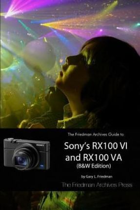 The Friedman Archives Guide to Sony's Rx100 VI and Rx100 Va  (Friedman Gary L.)
