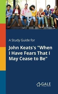 A Study Guide for John Keats's When I Have Fears That I May Cease to Be (Gale Cengage Learning)