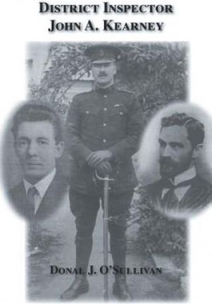 District Inspector John A. Kearney-The Ric Man Who Befriended Sir Roger Casement (J. O' Sullivan Donal)