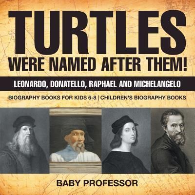 Turtles Were Named After Them! Leonardo, Donatello, Raphael and Michelangelo - Biography Books for Kids 6-8 Children's Biography Books (Baby Professor