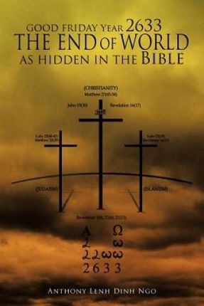 Good Friday Year 2633 the End of World as Hidden in the Bible (Ngo Anthony Lenh Dinh)
