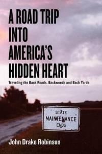 A Road Trip Into America's Hidden Heart - Traveling the Back Roads, Backwoods and Back Yards (Robinson John Drake)