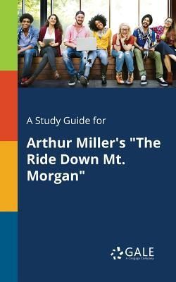 A Study Guide for Arthur Miller's the Ride Down Mt. Morgan (Gale Cengage Learning)