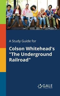 A Study Guide for Colson Whitehead's the Underground Railroad (Gale Cengage Learning)