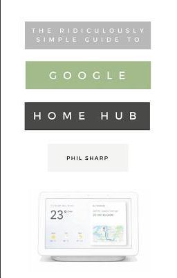 The Ridiculously Simple Guide to Google Home Hub (Sharp Phil)