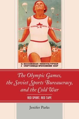 Olympic Games, the Soviet Sports Bureaucracy, and the Cold War (Parks Jenifer)