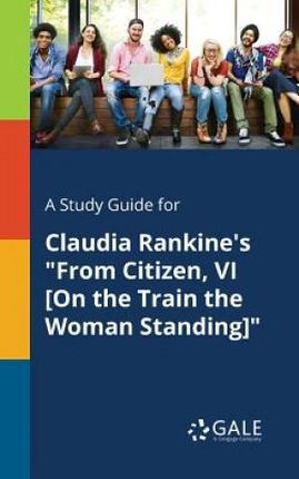 A Study Guide for Claudia Rankine's from Citizen, VI [on the Train the Woman Standing] (Gale Cengage Learning)