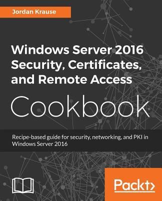 Windows Server 2016 Security, Certificates, and Remote Access Cookbook (Krause Jordan)