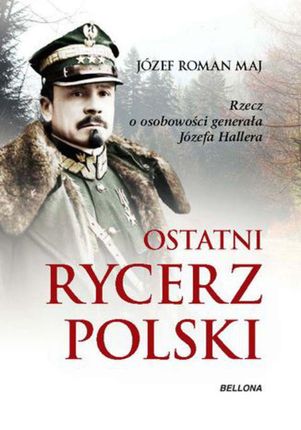 Ostatni rycerz Polski. Rzecz o osobowości generała Józefa Hallera (EPUB)
