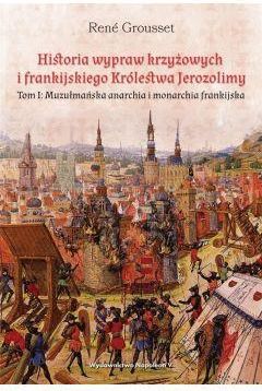 Historia wypraw krzyżowych i frankijskiego Królestwa Jerozolimy. Muzułmańska anarchia i monarchia frankijska. Tom 1