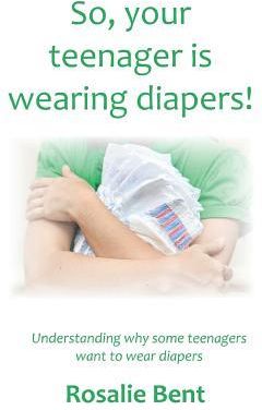 So, Your Teenager Is Wearing Diapers! (Bent Rosalie)
