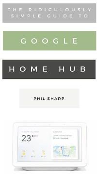 The Ridiculously Simple Guide to Google Home Hub (Sharp Phil)