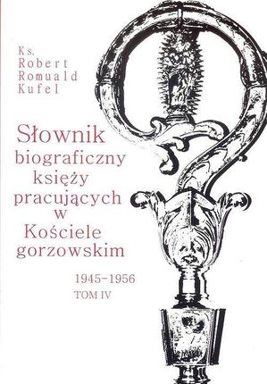Słownik biograficzny księży pracujących w Kościele gorzowskim 1945-1956 tom IV / PDN 