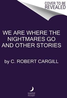We Are Where the Nightmares Go and Other Stories (Cargill C. Robert)