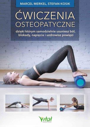 Ćwiczenia osteopatyczne dzięki którym samodzielnie usuniesz ból blokady napięcia i uzdrowisz powięzi