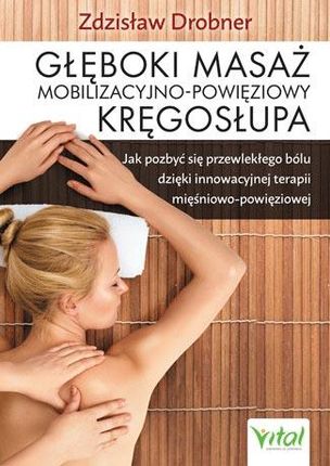 Głęboki masaż mobilizacyjno-powięziowy kręgosłupa jak pozbyć się przewlekłego bólu dzięki innowacyjnej terapii mięśniowo-powięziowej