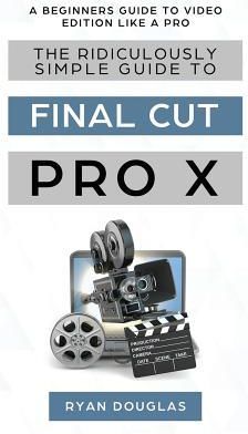 The Ridiculously Simple Guide to Final Cut Pro X (Ryan Douglas)
