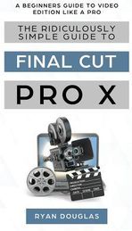 The Ridiculously Simple Guide to Final Cut Pro X (Ryan Douglas)