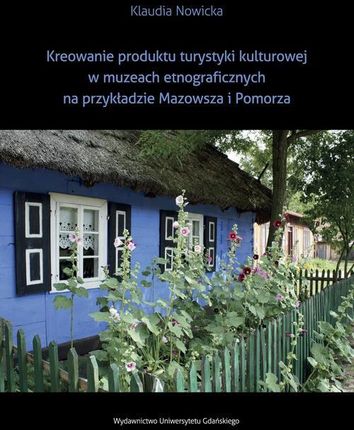 Kreowanie produktu turystyki kulturowej w muzeach etnograficznych na przykładzie Mazowsza i Pomorza
