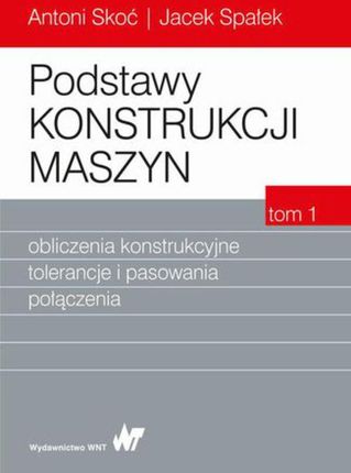 Podstawy konstrukcji maszyn Tom 1. Obliczenia konstrukcyjne, tolerancje i pasowania połączenia (PDF)