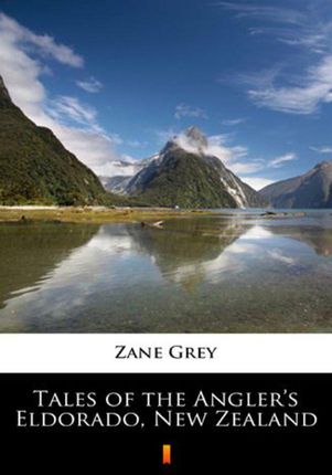 Tales of the Angler’s Eldorado, New Zealand.