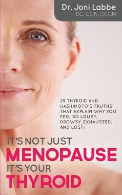 It's Not Just Menopause; It's Your Thyroid!: 25 Thyroid and Hashimoto's Truths That Explain Why You Feel So Lousy, Drowsy, Exhausted, and Lost! (Labbe