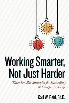 Working Smarter, Not Just Harder: Three Sensible Strategies for Succeeding in College...and Life (Reid Ed D. Karl W.)