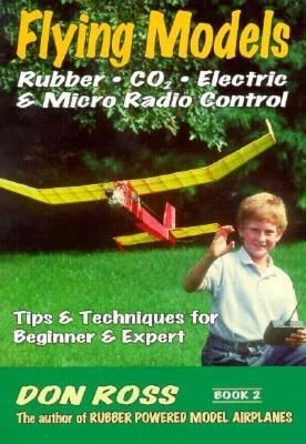 Flying Models: Rubber, Co2, Electric & Micro Radio Control: Tips & Techinques for Beginner & Expert (Ross Don)