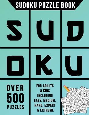 Sudoku Puzzle Book: Over 500 Puzzles for Adults & Kids Including Easy, Medium, Hard, Expert & Extreme (Sudoku Books Creation Team)