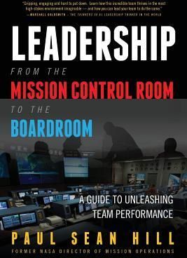 Leadership from the Mission Control Room to the Boardroom: A Guide to Unleashing Team Performance (Hill Paul Sean)