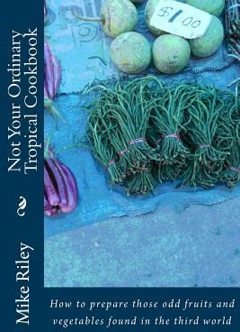 Not Your Ordinary Tropical Cookbook: How to Prepare Those Odd Fruits and Vegetables Found in the Third World (Riley Mike)