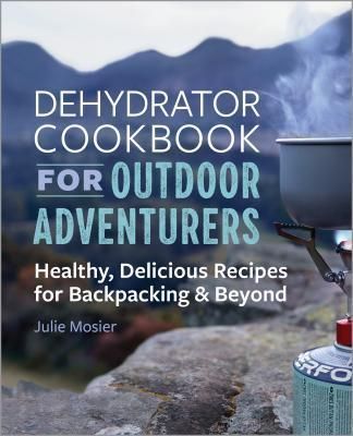 The Dehydrator Cookbook for Outdoor Adventurers (Mosier Julie)