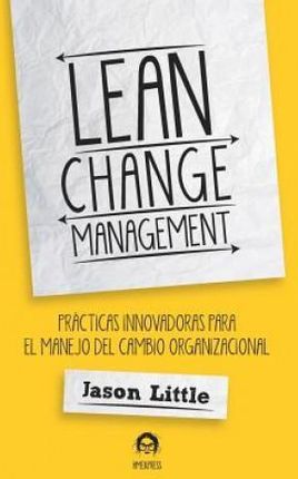 Lean Change Management: Pra&#769;cticas Innovadoras Para El Manejo del Cambio Organizacional